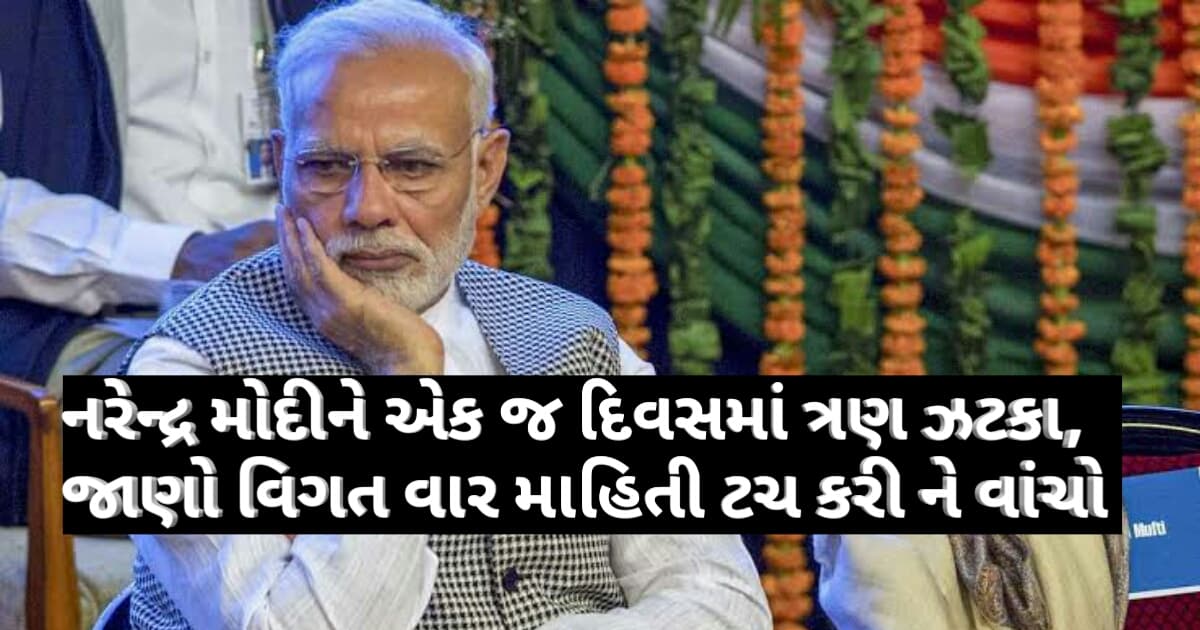નરેન્દ્ર મોદીને એક જ દિવસમાં ત્રણ ઝટકા, જાણો વિગત વાર માહિતી ટચ કરી ને વાંચો