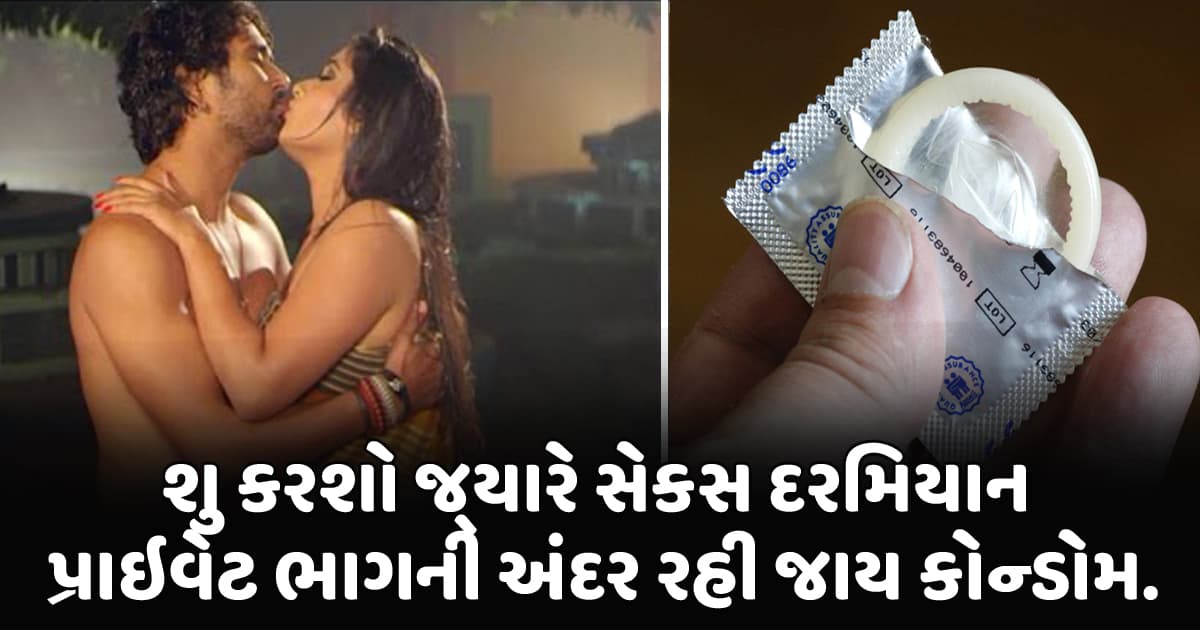 શુ કરશો જ્યારે સેક્સ દરમિયાન પ્રાઇવેટ ભાગની અંદર રહી જાય કોન્ડોમ