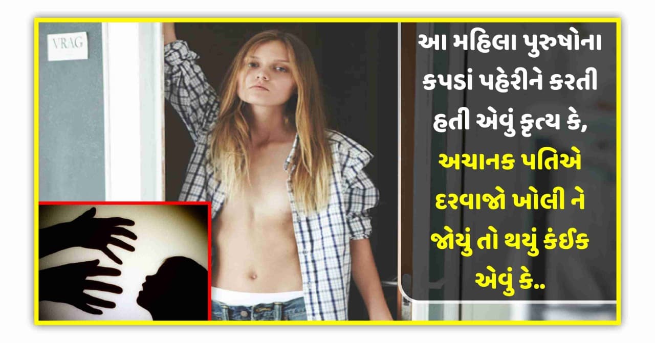 આ મહિલા પુરુષોના કપડાં પહેરીને કરતી હતી એવું કૃત્ય કે, અચાનક પતિએ દરવાજો ખોલી ને જોયું તો થયું કંઈક એવું કે..