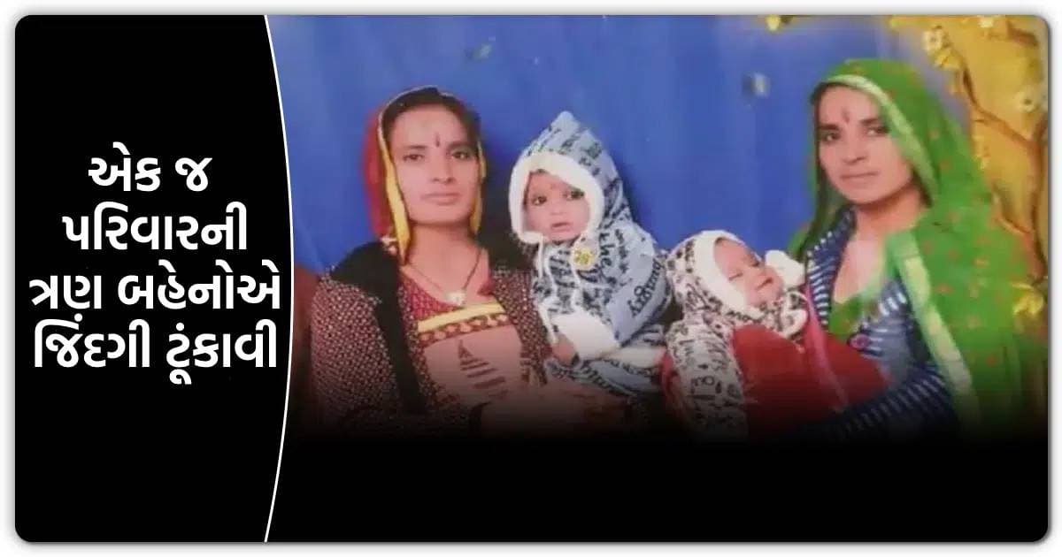 એક જ પરિવારમામાં થયા હતા ત્રણ બહેનોના લગ્ન, બે હતી ગર્ભવતી, તમામે સાથે જિંદગી ટૂંકાવી