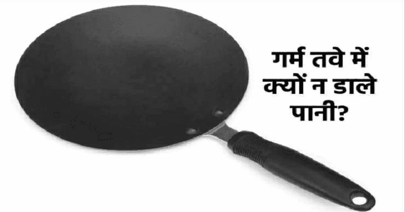 ગરમ તવામાં પાણી નાખવું આખરે કેમ માનવામાં આવે છે અશુભ?