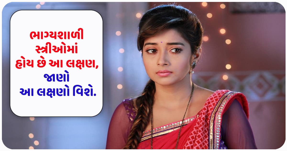 ભાગ્યશાળી સ્ત્રીઓમાં હોય છે આ લક્ષણ, જાણો આ લક્ષણો વિશે